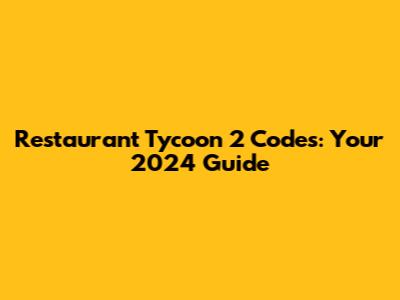 Restaurant Tycoon 2 Codes: Your 2024 Guide