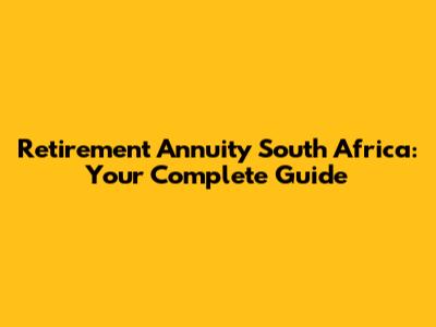 Retirement Annuity South Africa: Your Complete Guide