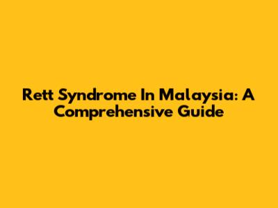 Rett Syndrome In Malaysia: A Comprehensive Guide