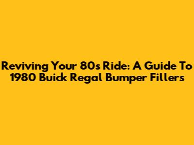 Reviving Your '80s Ride: A Guide To 1980 Buick Regal Bumper Fillers