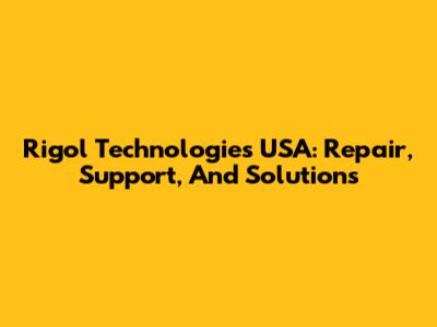 Rigol Technologies USA: Repair, Support, And Solutions