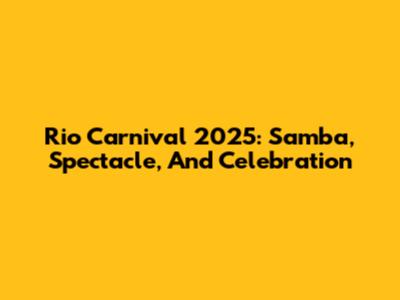 Rio Carnival 2025: Samba, Spectacle, And Celebration
