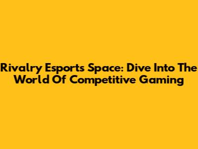 Rivalry Esports Space: Dive Into The World Of Competitive Gaming