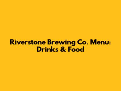 Riverstone Brewing Co. Menu: Drinks & Food