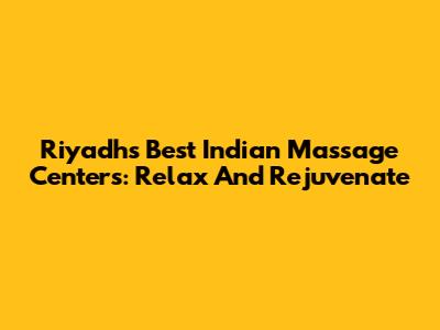 Riyadh's Best Indian Massage Centers: Relax And Rejuvenate