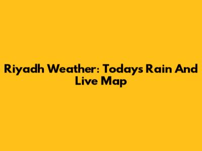 Riyadh Weather: Today's Rain And Live Map