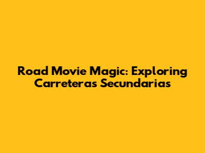 Road Movie Magic: Exploring 'Carreteras Secundarias'