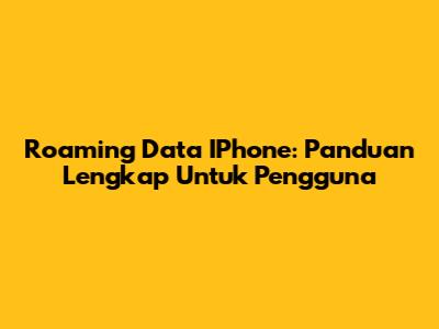 Roaming Data IPhone: Panduan Lengkap Untuk Pengguna