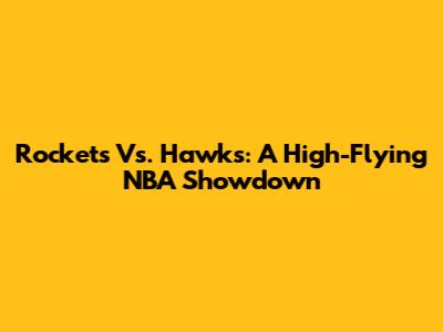 Rockets Vs. Hawks: A High-Flying NBA Showdown