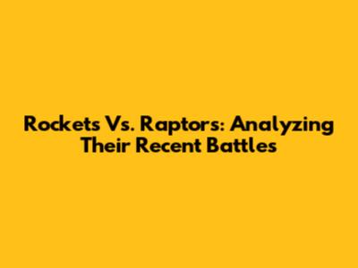 Rockets Vs. Raptors: Analyzing Their Recent Battles