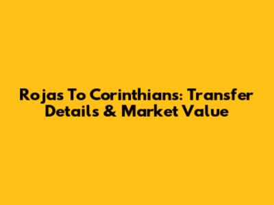 Rojas To Corinthians: Transfer Details & Market Value