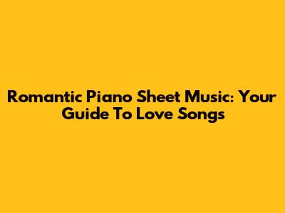 Romantic Piano Sheet Music: Your Guide To Love Songs
