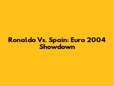 Ronaldo Vs. Spain: Euro 2004 Showdown
