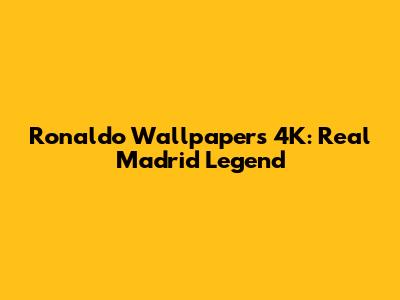 Ronaldo Wallpapers 4K: Real Madrid Legend
