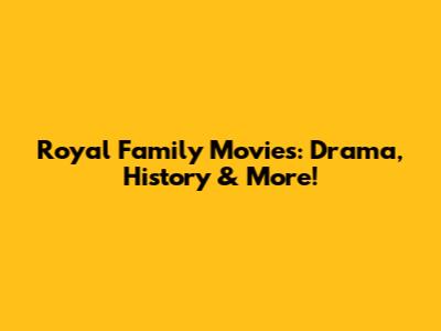 Royal Family Movies: Drama, History & More!