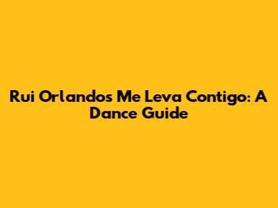 Rui Orlando's 'Me Leva Contigo': A Dance Guide
