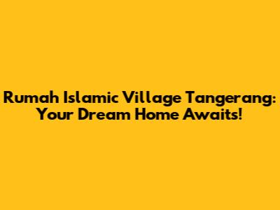 Rumah Islamic Village Tangerang: Your Dream Home Awaits!