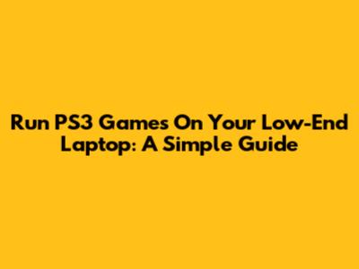 Run PS3 Games On Your Low-End Laptop: A Simple Guide