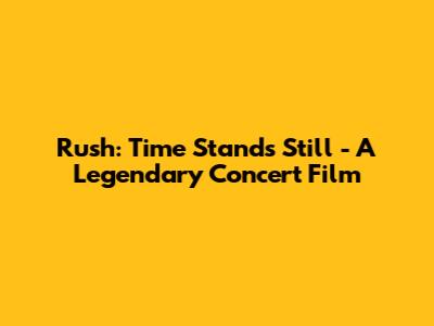 Rush: Time Stands Still - A Legendary Concert Film