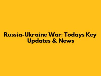 Russia-Ukraine War: Today's Key Updates & News