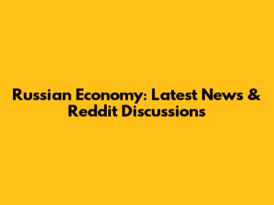 Russian Economy: Latest News & Reddit Discussions