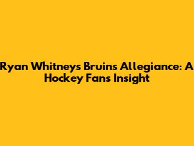 Ryan Whitney's Bruins Allegiance: A Hockey Fan's Insight