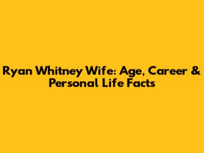 Ryan Whitney Wife: Age, Career & Personal Life Facts