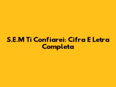 S.E.M Ti Confiarei: Cifra E Letra Completa