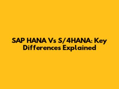 SAP HANA Vs S/4HANA: Key Differences Explained