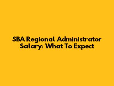 SBA Regional Administrator Salary: What To Expect