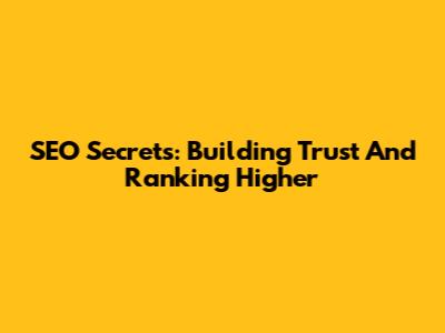 SEO Secrets: Building Trust And Ranking Higher