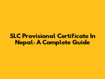 SLC Provisional Certificate In Nepal: A Complete Guide