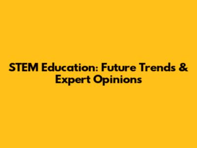 STEM Education: Future Trends & Expert Opinions
