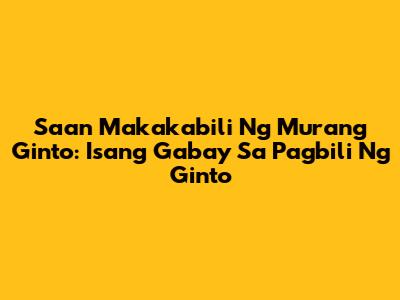 Saan Makakabili Ng Murang Ginto: Isang Gabay Sa Pagbili Ng Ginto