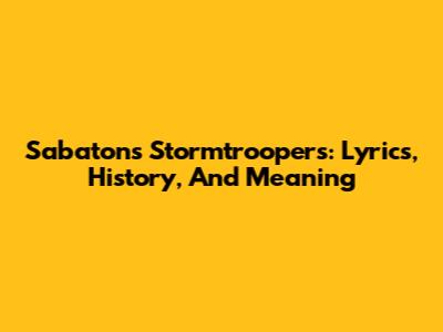 Sabaton's 'Stormtroopers': Lyrics, History, And Meaning