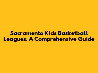 Sacramento Kids Basketball Leagues: A Comprehensive Guide