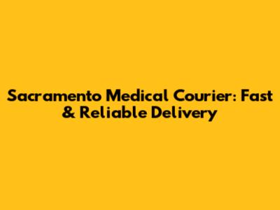 Sacramento Medical Courier: Fast & Reliable Delivery