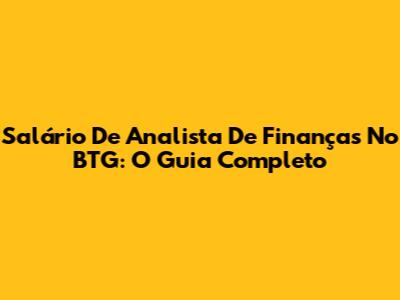 Salário De Analista De Finanças No BTG: O Guia Completo