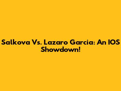 Salkova Vs. Lazaro Garcia: An IOS Showdown!