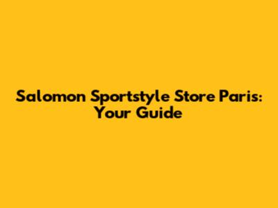 Salomon Sportstyle Store Paris: Your Guide