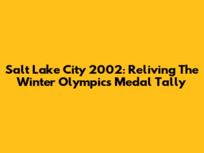 Salt Lake City 2002: Reliving The Winter Olympics Medal Tally