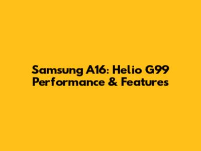 Samsung A16: Helio G99 Performance & Features