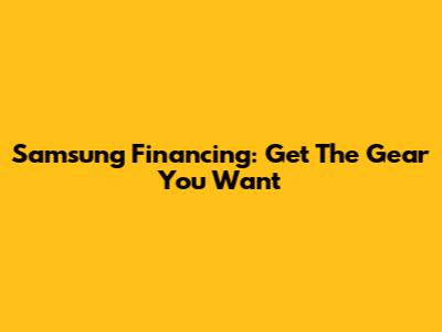 Samsung Financing: Get The Gear You Want