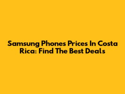 Samsung Phones Prices In Costa Rica: Find The Best Deals