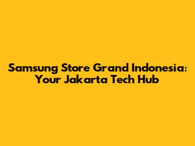 Samsung Store Grand Indonesia: Your Jakarta Tech Hub
