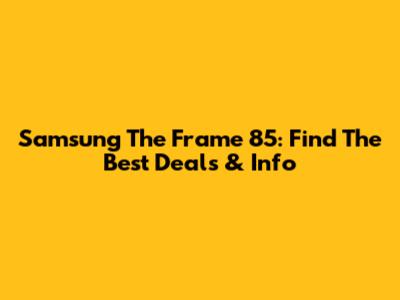 Samsung The Frame 85: Find The Best Deals & Info