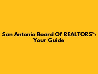 San Antonio Board Of REALTORS®: Your Guide