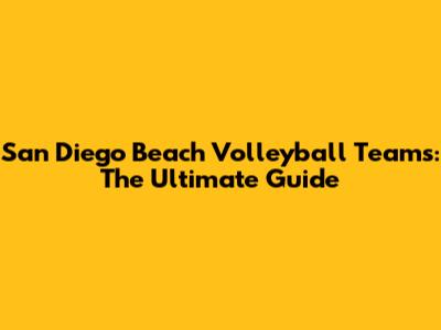 San Diego Beach Volleyball Teams: The Ultimate Guide