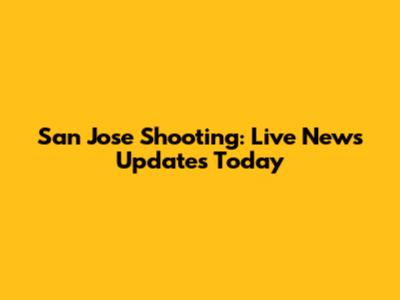 San Jose Shooting: Live News Updates Today