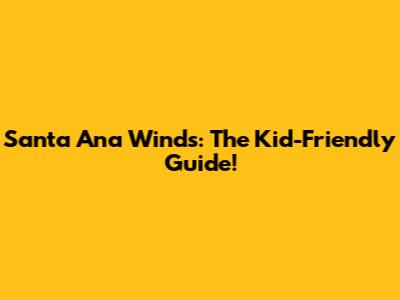 Santa Ana Winds: The Kid-Friendly Guide!